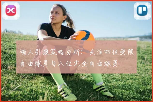 湖人引援策略分析：关注四位受限自由球员与八位完全自由球员