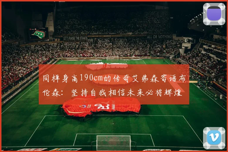 同样身高190cm的传奇艾弗森寄语布伦森：坚持自我相信未来必将辉煌