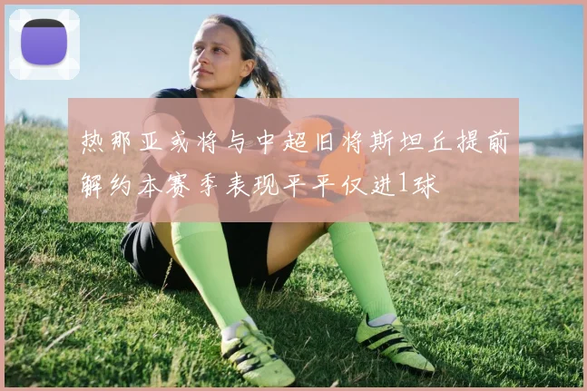 热那亚或将与中超旧将斯坦丘提前解约本赛季表现平平仅进1球