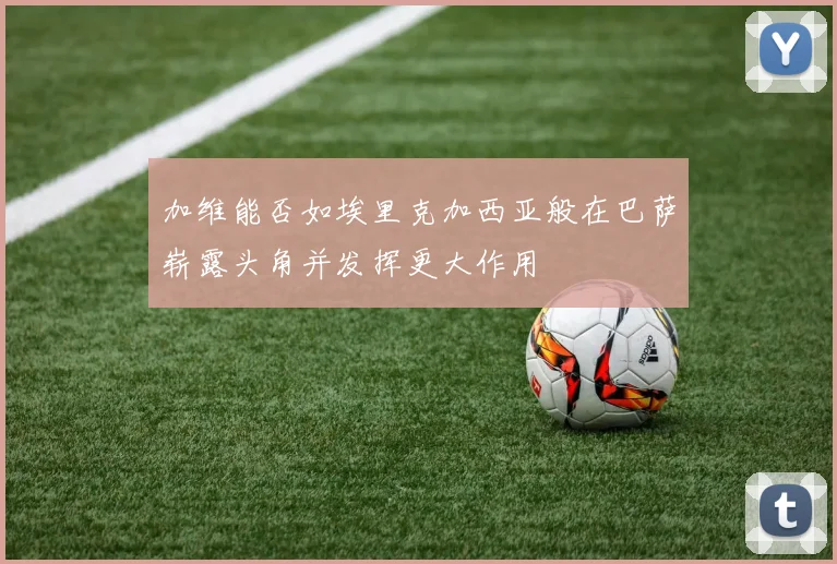 加维能否如埃里克加西亚般在巴萨崭露头角并发挥更大作用