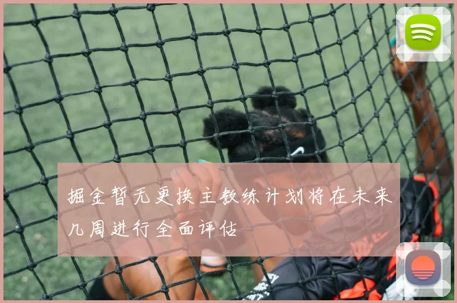 掘金暂无更换主教练计划将在未来几周进行全面评估