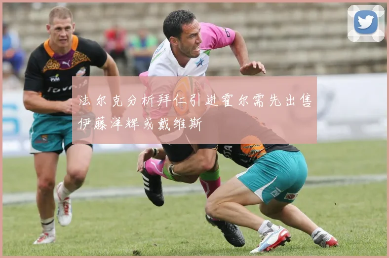 法尔克分析拜仁引进霍尔需先出售伊藤洋辉或戴维斯