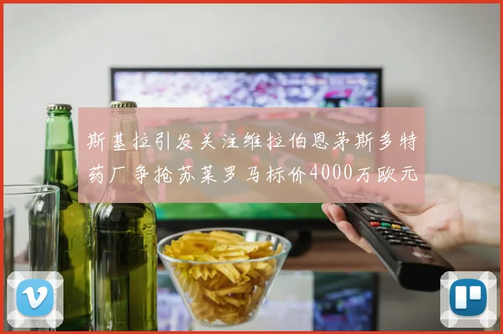 斯基拉引发关注维拉伯恩茅斯多特药厂争抢苏莱罗马标价4000万欧元