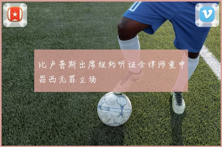 比卢普斯出席纽约听证会律师重申昌西无罪立场
