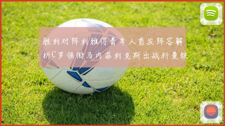 胜利对阵利雅得青年人首发阵容解析C罗领衔马内菲利克斯出战科曼缺席