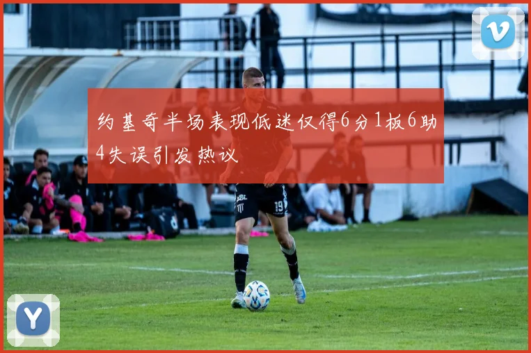 约基奇半场表现低迷仅得6分1板6助4失误引发热议