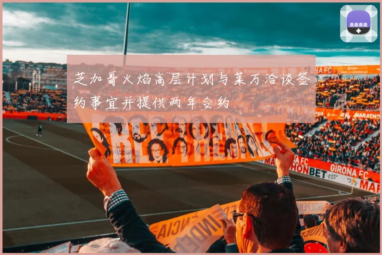 芝加哥火焰高层计划与莱万洽谈签约事宜并提供两年合约