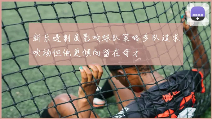 新乐透制度影响球队策略多队追求吹杨但他更倾向留在奇才
